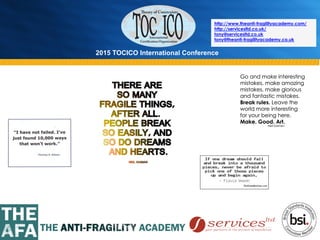 2015 TOCICO International Conference
©	
  2015	
  TOCICO.	
  All	
  Rights	
  Reserved.	
  	
  	
  	
  
http://www.theanti-fragilityacademy.com/
http://servicesltd.co.uk/
tony@servicesltd.co.uk
tony@theanti-fragilityacademy.co.uk
 