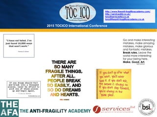 2015 TOCICO International Conference
©	
  2015	
  TOCICO.	
  All	
  Rights	
  Reserved.	
  	
  	
  	
  
http://www.theanti-fragilityacademy.com/
http://servicesltd.co.uk/
tony@servicesltd.co.uk
tony@theanti-fragilityacademy.co.uk
 