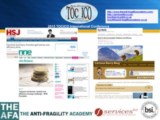 2015 TOCICO International Conference
©	
  2015	
  TOCICO.	
  All	
  Rights	
  Reserved.	
  	
  	
  	
  
http://www.theanti-fragilityacademy.com/
http://servicesltd.co.uk/
tony@servicesltd.co.uk
tony@theanti-fragilityacademy.co.uk
 