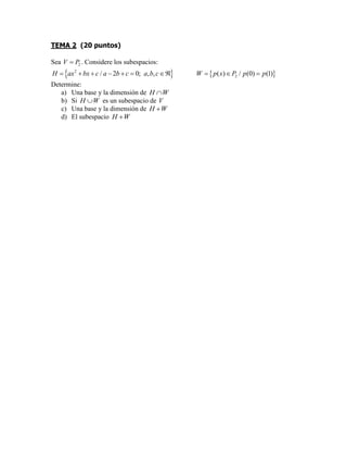 TEMA 2 (20 puntos)
Sea 2V P . Considere los subespacios:
2
2/ 2 0; , , ( ) / (0) (1)H ax bx c a b c a b c W p x P p p
Determine:
a) Una base y la dimensión de WH
b) Si WH es un subespacio de V
c) Una base y la dimensión de WH
d) El subespacio WH 