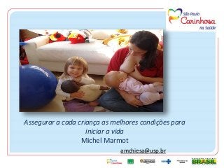 amchiesa@usp.br
Assegurar a cada criança as melhores condições para
iniciar a vida
Michel Marmot
 