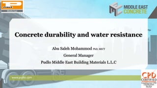 Concrete durability and water resistance
Abu Saleh Mohammod PhD, MICT
General Manager
Pudlo Middle East Building Materials L.L.C
www.pudlo.com
 
