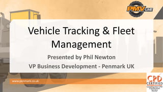 Vehicle Tracking & Fleet 
Management
Presented by Phil Newton
VP Business Development ‐ Penmark UK
www.penmark.co.uk
 