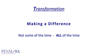 Transformation
Making a Difference
Not some of the time  ‐ ALL of the time
 