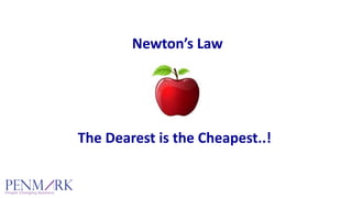 Newton’s Law
The Dearest is the Cheapest..!
 