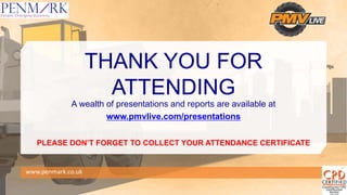 THANK YOU FOR
ATTENDING
A wealth of presentations and reports are available at
www.pmvlive.com/presentations
PLEASE DON’T FORGET TO COLLECT YOUR ATTENDANCE CERTIFICATE
www.penmark.co.uk
 