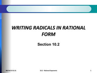 08/19/15 01:31 10.2 - Rational Exponents 1
WRITING RADICALS IN RATIONALWRITING RADICALS IN RATIONAL
FORMFORM
Section 10.2
 