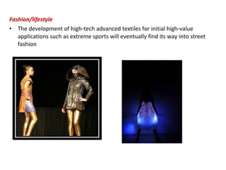 Fashion/lifestyle
• The development of high-tech advanced textiles for initial high-value
applications such as extreme sports will eventually find its way into street
fashion
 
