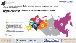 Г. ЕКАТЕРИНБУРГ
4 СЕНТЯБРЯ 2014#CODEIB
APPLE INC.
CALIFORNIA, USA#CODEIB WWW.DALLASLOCK.RU
ПАРТНЕРСКАЯ СЕТЬ
Г. ЕКАТЕРИНБУРГ
3 СЕНТЯБРЯ 2015
Рост объемов реализации Dallas Lock значительно опережает рост рынка
защиты информации
Компания «Конфидент» – вендор и дистрибьютор по собственнойКомпания «Конфидент» – вендор и дистрибьютор по собственной
продукциипродукции Dallas LockDallas Lock
 