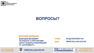 Г. ЕКАТЕРИНБУРГ
4 СЕНТЯБРЯ 2014#CODEIB
ВОПРОСЫ?
#CODEIB WWW.DALLASLOCK.RU
E-MAIL:
WEB:
ISC@CONFIDENT.RU
WWW.DALLASLOCK.RU
ЕВГЕНИЙ МАРДЫКО
ВЕДУЩИЙ МЕНЕДЖЕР
ПО РАБОТЕ С ПАРТНЕРАМИ,
ЦЕНТР ЗАЩИТЫ ИНФОРМАЦИИ
ГК «КОНФИДЕНТ».
Г. ЕКАТЕРИНБУРГ
3 СЕНТЯБРЯ 2015
 