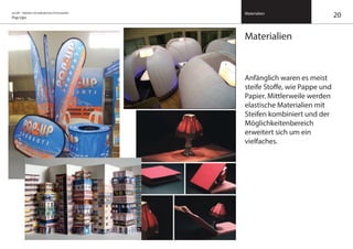 on/off – Objekte mit kalkuliertem Formwandel
Pop Ups
Materialien
Materialien
Anfänglich waren es meist
steife Stoffe, wie Pappe und
Papier. Mittlerweile werden
elastische Materialien mit
Steifen kombiniert und der
Möglichkeitenbereich
erweitert sich um ein
vielfaches.
20
 