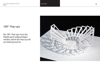 on/off – Objekte mit kalkuliertem Formwandel
Falten
Geometrien
180°- Pop-ups
Bei 180°- Pop-ups muss das
Objekt ganz aufgeschlagen
werden, damit das Pop-up voll
zur Geltung kommt.
4
 