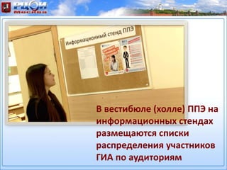 В вестибюле (холле) ППЭ на
информационных стендах
размещаются списки
распределения участников
ГИА по аудиториям
 