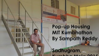 Pop-up Housing
MIT Kumbhathon
By Sampath Reddy
Sadhugram,
 