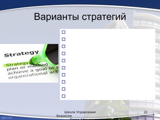 Варианты стратегий










Школа Управления
Бизнесом
21
 