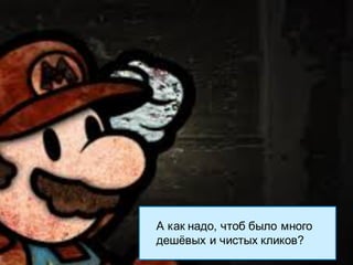 22Strictly Confidential 22Strictly Confidential 22
А как надо, чтоб было много
дешёвых и чистых кликов?
 