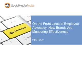 On the Front Lines of Employee
Advocacy: How Brands Are
Measuring Effectiveness
#SMTLive
 