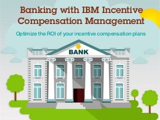 Banking with IBM Incentive
Compensation Management
Optimize the ROI of your incentive compensation plans
 