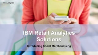 © 2015 IBM Corporation
IBM Retail Analytics
Solutions
Introducing Social Merchandising
 