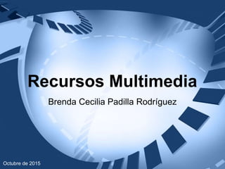 Recursos Multimedia
Brenda Cecilia Padilla Rodríguez
Octubre de 2015
 