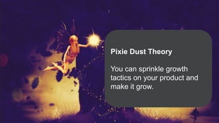 Pixie Dust Theory
You can sprinkle growth
tactics on your product and
make it grow.
 