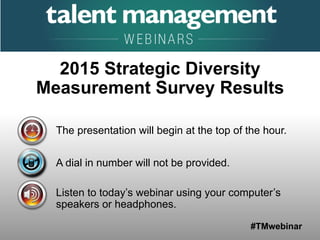 #TMwebinar
The presentation will begin at the top of the hour.
A dial in number will not be provided.
Listen to today’s webinar using your computer’s
speakers or headphones.
2015 Strategic Diversity
Measurement Survey Results
 
