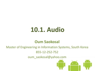 10.1. Audio
Oum Saokosal
Master of Engineering in Information Systems, South Korea
855-12-252-752
oum_saokosal@yahoo.com
 