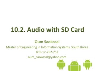 10.2. Audio with SD Card
Oum Saokosal
Master of Engineering in Information Systems, South Korea
855-12-252-752
oum_saokosal@yahoo.com
 