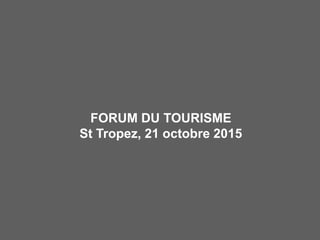 FORUM DU TOURISME
St Tropez, 21 octobre 2015
 