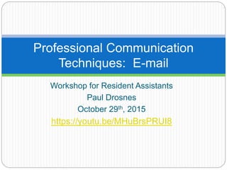 Workshop for Resident Assistants
Paul Drosnes
October 29th, 2015
https://youtu.be/MHuBrsPRUI8
Professional Communication
Techniques: E-mail
 
