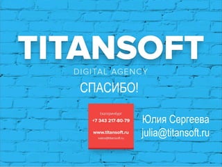 Юлия Сергеева
julia@titansoft.ru
СПАСИБО!
 