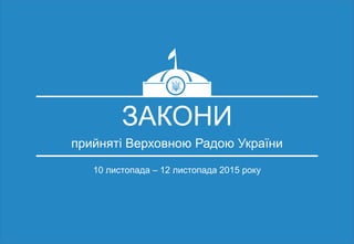 ЗАКОНИ
прийняті Верховною Радою України
10 листопада – 12 листопада 2015 року
 