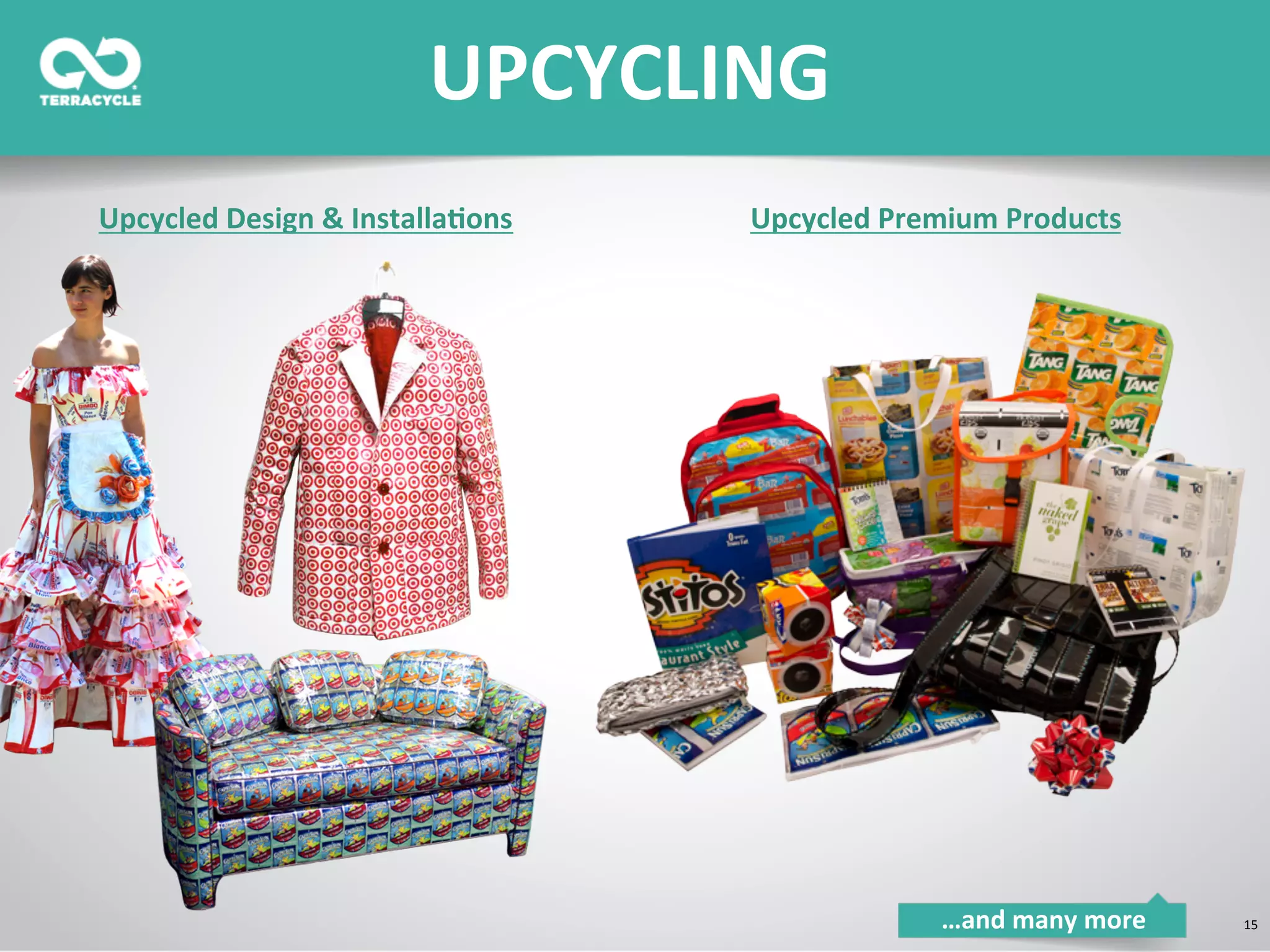 15	
  
*	
  
*	
  
Upcycled	
  Design	
  &	
  Installa8ons	
   Upcycled	
  Premium	
  Products	
  
UPCYCLING	
  
…and	
  many	
  more	
  
 