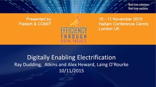Digitally Enabling Electrification
Ray Dudding, Atkins and Alex Heward, Laing O’Rourke
10/11/2015
 