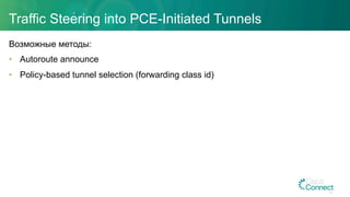 Traffic Steering into PCE-Initiated Tunnels
Возможные методы:
•  Autoroute announce
•  Policy-based tunnel selection (forwarding class id)
34
 