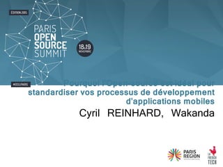 Cyril REINHARD, Wakanda
Pourquoi l'Open-source est idéal pour
standardiser vos processus de développement
d'applications mobiles
 