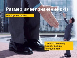 Размер имеет значение (>1)
Чем крупнее бизнес….
…тем сложнее ему
выжить с одним
инструментом
 