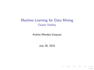 Machine Learning for Data Mining
Cluster Validity
Andres Mendez-Vazquez
July 30, 2015
1 / 55
 