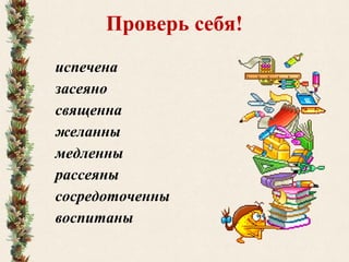 Проверь себя!
испечена
засеяно
священна
желанны
медленны
рассеяны
сосредоточенны
воспитаны
 