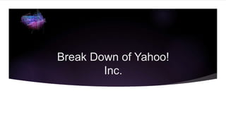 Break Down of Yahoo!
Inc.
 