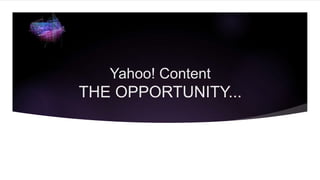 Yahoo! Content
THE OPPORTUNITY...
 