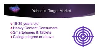 Yahoo!’s Target Market
18-39 years old
Heavy Content Consumers
Smartphones & Tablets
College degree or above
 