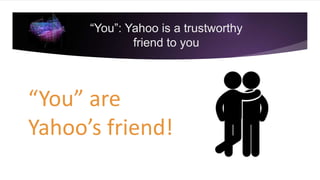 “You”: Yahoo is a trustworthy
friend to you
“You” are
Yahoo’s friend!
 