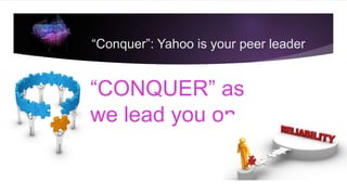 “CONQUER” as
we lead you on
“Conquer”: Yahoo is your peer leader
 