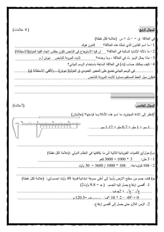 ‫ابع‬‫ر‬‫ال‬ ‫ال‬‫ؤ‬‫الس‬:(0)‫عالمات‬
= ‫ق‬ ‫العالقة‬ ‫في‬-‫ث‬×‫س‬)‫نقطة‬ ‫لكل‬ ‫(عالمة‬
0-‫العالقة؟‬ ‫هذه‬ ‫تمثله‬ ‫الذي‬ ‫القانون‬ ‫اسم‬ ‫ما‬‫هوك‬ ‫قانون‬
2-‫العالقة؟‬ ‫في‬ ‫السالبة‬ ‫ة‬‫ر‬‫اإلشا‬ ‫داللة‬ ‫ما‬‫ا‬ ‫قوة‬ ‫ان‬)‫ة(االستطالة‬‫ر‬‫المؤث‬ ‫القوة‬ ‫اتجاه‬ ‫بعكس‬ ‫تكون‬ ‫النابض‬ ‫في‬ ‫جاع‬‫الستر‬
0-‫وحدته؟‬ ‫وما‬ ، ‫العالقة‬ ‫في‬ ‫ث‬ ‫الرمز‬ ‫يمثل‬ ‫ماذا‬‫م‬ / ‫نيوتن‬ ‫للنابض‬ ‫المرونة‬ ‫ثابت‬
0-‫باستخد‬ ‫السابقة‬ ‫العالقة‬ ‫في‬ )‫(ث‬ ‫حساب‬ ‫يمكنك‬ ‫كيف‬‫البياني؟‬ ‫الرسم‬ ‫ام‬
‫ق‬ ‫العمودي‬ ‫المحور‬ ‫على‬ ‫نضع‬ ‫البياني‬ ‫الرسم‬ ‫في‬‫ة‬‫ر‬‫المؤث‬)‫(م‬ ‫االستطالة‬ ‫األفقي‬‫و‬ ...)‫نيوتن‬ (
‫للنابض‬ ‫المرونة‬ ‫لثابت‬ ‫مساويا‬ ‫المستقيم‬ ‫الخط‬ ‫ميل‬ ‫فيكون‬
‫ـ‬‫ـ‬‫ـ‬‫ـ‬‫ـ‬‫ـ‬‫ـ‬‫ـ‬‫ـ‬‫ـ‬‫ـ‬‫ـ‬‫ـ‬‫ـ‬‫ـ‬‫ـ‬‫ـ‬‫ـ‬‫ـ‬‫ـ‬‫ـ‬‫ـ‬‫ـ‬‫ـ‬‫ـ‬‫ـ‬‫ـ‬‫ـ‬‫ـ‬‫ـ‬‫ـ‬‫ـ‬‫ـ‬‫ـ‬‫ـ‬‫ـ‬‫ـ‬‫ـ‬‫ـ‬‫ـ‬‫ـ‬‫ـ‬‫ـ‬‫ـ‬‫ـ‬‫ـ‬‫ـ‬‫ـ‬‫ـ‬‫ـ‬‫ـ‬‫ـ‬‫ـ‬‫ـ‬‫ـ‬‫ـ‬‫ـ‬‫ـ‬‫ـ‬‫ـ‬‫ـ‬‫ـ‬‫ـ‬‫ـ‬‫ـ‬‫ـ‬‫ـ‬‫ـ‬‫ـ‬‫ـ‬‫ـ‬‫ـ‬‫ـ‬‫ـ‬‫ـ‬‫ـ‬‫ـ‬‫ـ‬‫ـ‬‫ـ‬‫ـ‬‫ـ‬‫ـ‬‫ـ‬‫ـ‬‫ـ‬‫ـ‬‫ـ‬‫ـ‬‫ـ‬‫ـ‬‫ـ‬‫ـ‬‫ـ‬‫ـ‬‫ـ‬‫ـ‬‫ـ‬‫ـ‬‫ـ‬‫ـ‬‫ـ‬‫ـ‬‫ـ‬‫ـ‬‫ـ‬‫ـ‬‫ـ‬‫ـ‬‫ـ‬‫ـ‬‫ـ‬‫ـ‬‫ـ‬‫ـ‬‫ـ‬‫ـ‬‫ـ‬‫ـ‬‫ـ‬‫ـ‬‫ـ‬‫ـ‬‫ـ‬‫ـ‬‫ـ‬‫ـ‬‫ـ‬‫ـ‬‫ـ‬‫ـ‬‫ـ‬‫ـ‬‫ـ‬‫ـ‬‫ـ‬‫ـ‬‫ـ‬‫ـ‬‫ـ‬‫ـ‬‫ـ‬‫ـ‬‫ـ‬‫ـ‬‫ـ‬‫ـ‬‫ـ‬‫ـ‬‫ـ‬‫ـ‬‫ـ‬‫ـ‬‫ـ‬‫ـ‬‫ـ‬‫ـ‬‫ـ‬‫ـ‬‫ـ‬‫ـ‬‫ـ‬‫ـ‬‫ـ‬
‫الخامس‬ ‫ال‬‫ؤ‬‫الس‬:(7)‫عالمة‬
،‫ة‬‫ر‬‫المجاو‬ ‫االداة‬ ‫إلى‬ ‫أ)انظر‬‫اسم‬ ‫ما‬‫هذه‬‫اءتها؟‬‫ر‬‫ق‬ ‫وما‬ ‫األداة؟‬)‫(عالمتان‬
0+ ‫سم‬0+ ‫ملم‬1.7= ‫ملم‬0.07‫سم‬
: ‫الدولي‬ ‫النظام‬ ‫في‬ ‫يكافئها‬ ‫ما‬ ‫الى‬ ‫التالية‬ ‫الفيزيائية‬ ‫الكميات‬ ‫حول/ي‬ )‫ب‬)‫نقطة‬ ‫لكل‬ ‫(عالمة‬
0-0:‫طن‬0*0111=0111‫كغم‬
2-016:‫كم/ساعة‬016*0111/0811=01‫م/ث‬
‫االرض‬ ‫سطح‬ ‫من‬ ‫جسم‬ ‫قذف‬ )‫ـ‬‫ج‬‫أسيا‬‫ر‬‫ها‬‫قدر‬ ‫ابتدائية‬ ‫عة‬‫بسر‬ ‫أعلى‬ ‫إلى‬09:‫احسب/ي‬ ‫م/ث‬)‫نقطة‬ ‫لكل‬ ‫(عالمة‬
0.= ‫ـ‬‫ج‬ ( .‫الجسم‬ ‫إليه‬ ‫يصل‬ ‫ارتفاع‬ ‫أقصى‬9.6‫م/ث‬2)
‫ع‬2
2
=
‫ع‬2
0+2‫ف‬ ‫ـ‬‫ج‬
1=2
09-2*01= ‫ف‬ ....... ‫*ف‬021.0‫م‬
2..‫ارتفاع‬ ‫أقصى‬ ‫إلى‬ ‫يصل‬ ‫حتى‬ ‫الالزم‬ ‫الزمن‬
 