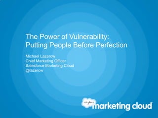 The Power of Vulnerability:
Putting People Before Perfection
Michael Lazerow
Chief Marketing Officer
Salesforce Marketing Cloud
@lazerow
 