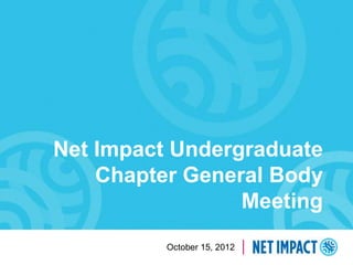 Net Impact Undergraduate
    Chapter General Body
                 Meeting
          October 15, 2012
 