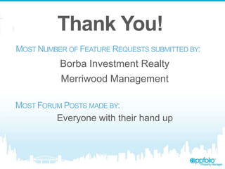 Thank You!
MOST NUMBER OF FEATURE REQUESTS SUBMITTED BY:

Borba Investment Realty
Merriwood Management
MOST FORUM POSTS MADE BY:

Everyone with their hand up

 