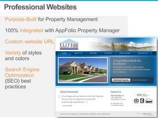 Professional Websites
Purpose-Built for Property Management
100% integrated with AppFolio Property Manager

Custom website URL
Variety of styles
and colors
Search Engine
Optimization
(SEO) best
practices

 