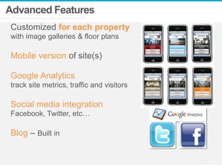 Advanced Features
Customized for each property
with image galleries & floor plans

Mobile version of site(s)
Google Analytics
track site metrics, traffic and visitors

Social media integration
Facebook, Twitter, etc…

Blog – Built in

 